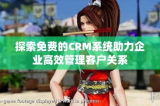探索免费的CRM系统助力企业高效管理客户关系