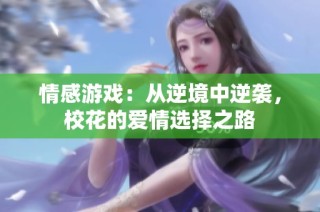 情感游戏：从逆境中逆袭，校花的爱情选择之路