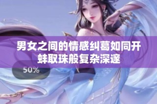 男女之间的情感纠葛如同开蚌取珠般复杂深邃