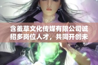 含羞草文化传媒有限公司诚招多岗位人才，共同开创未来事业