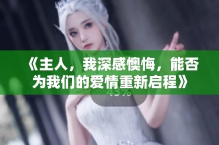 《主人，我深感懊悔，能否为我们的爱情重新启程》