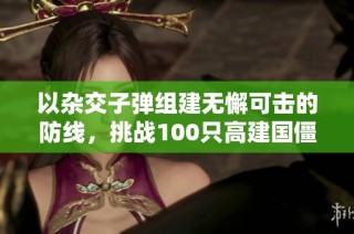 以杂交子弹组建无懈可击的防线，挑战100只高建国僵尸
