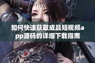 如何快速获取成品短视频app源码的详细下载指南