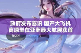 政府发布喜讯 国产大飞机高原型在亚洲最大航展获首批50订单