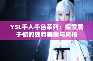YSL千人千色系列：探索属于你的独特美丽与风格