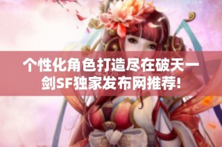个性化角色打造尽在破天一剑SF独家发布网推荐!