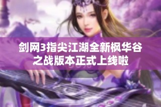 剑网3指尖江湖全新枫华谷之战版本正式上线啦