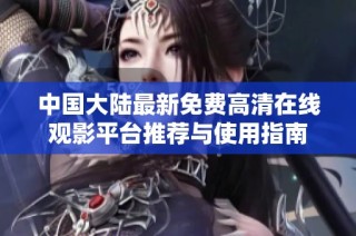 中国大陆最新免费高清在线观影平台推荐与使用指南