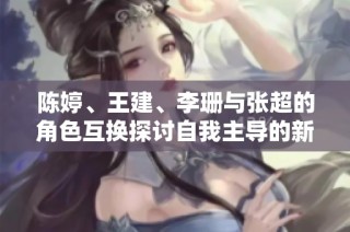 陈婷、王建、李珊与张超的角色互换探讨自我主导的新视角