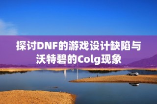 探讨DNF的游戏设计缺陷与沃特碧的Colg现象