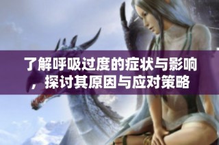 了解呼吸过度的症状与影响，探讨其原因与应对策略