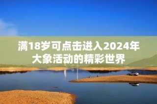 满18岁可点击进入2024年大象活动的精彩世界