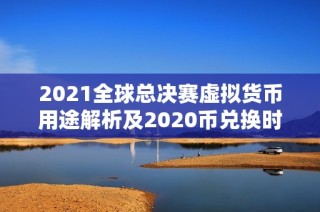 2021全球总决赛虚拟货币用途解析及2020币兑换时间探讨