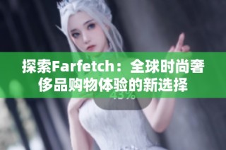 探索Farfetch：全球时尚奢侈品购物体验的新选择