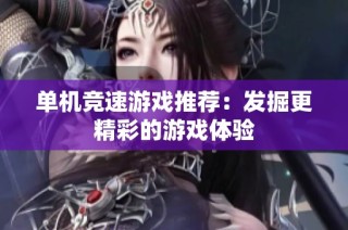 单机竞速游戏推荐：发掘更精彩的游戏体验