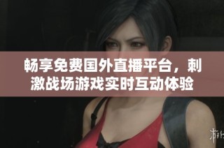 畅享免费国外直播平台，刺激战场游戏实时互动体验