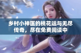 乡村小神医的桃花运与无尽传奇，尽在免费阅读中