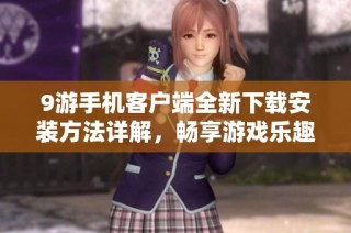 9游手机客户端全新下载安装方法详解，畅享游戏乐趣