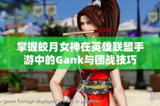 掌握皎月女神在英雄联盟手游中的Gank与团战技巧