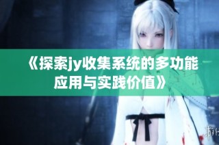 《探索jy收集系统的多功能应用与实践价值》