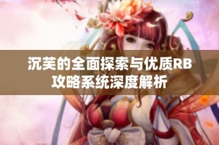 沉芙的全面探索与优质RB攻略系统深度解析
