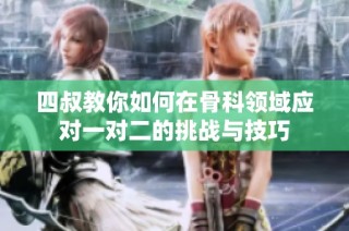 四叔教你如何在骨科领域应对一对二的挑战与技巧