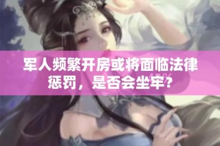 军人频繁开房或将面临法律惩罚，是否会坐牢？