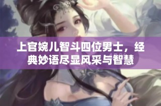 上官婉儿智斗四位男士，经典妙语尽显风采与智慧