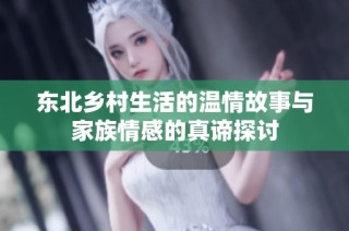 东北乡村生活的温情故事与家族情感的真谛探讨