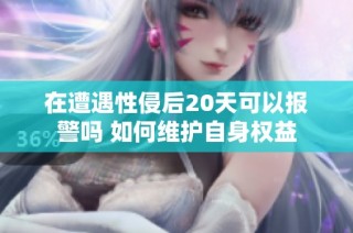 在遭遇性侵后20天可以报警吗 如何维护自身权益