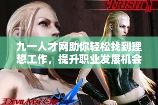 九一人才网助你轻松找到理想工作，提升职业发展机会