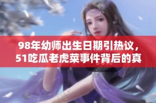 98年幼师出生日期引热议，51吃瓜老虎菜事件背后的真相揭秘