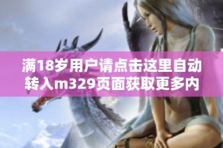 满18岁用户请点击这里自动转入m329页面获取更多内容