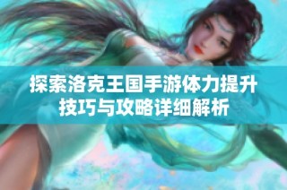 探索洛克王国手游体力提升技巧与攻略详细解析