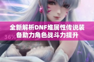 全新解析DNF堆属性传说装备助力角色战斗力提升