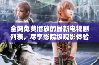 全网免费播放的最新电视剧列表，尽享影院级观影体验