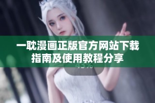 一耽漫画正版官方网站下载指南及使用教程分享