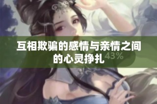 互相欺骗的感情与亲情之间的心灵挣扎
