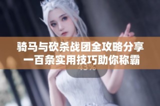骑马与砍杀战团全攻略分享 一百条实用技巧助你称霸战场
