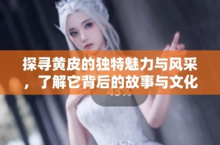探寻黄皮的独特魅力与风采，了解它背后的故事与文化