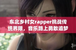 东北乡村女rapper挑战传统界限，音乐路上勇敢追梦