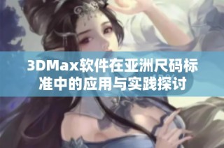 3DMax软件在亚洲尺码标准中的应用与实践探讨