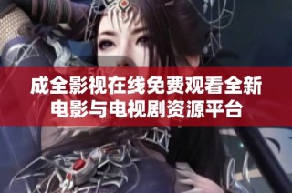 成全影视在线免费观看全新电影与电视剧资源平台