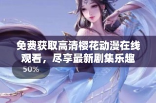 免费获取高清樱花动漫在线观看，尽享最新剧集乐趣