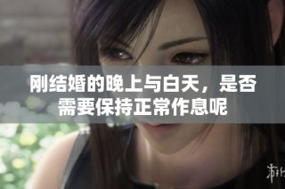 刚结婚的晚上与白天，是否需要保持正常作息呢
