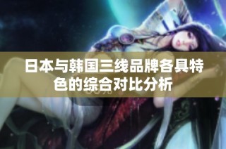 日本与韩国三线品牌各具特色的综合对比分析