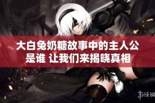大白兔奶糖故事中的主人公是谁 让我们来揭晓真相