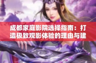 成都家庭影院选择指南：打造极致观影体验的理由与建议