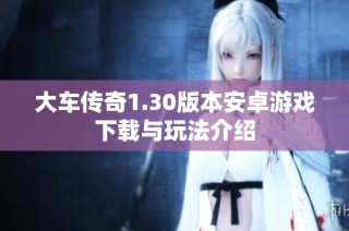 大车传奇1.30版本安卓游戏下载与玩法介绍