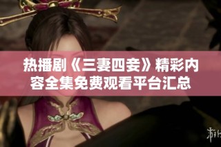 热播剧《三妻四妾》精彩内容全集免费观看平台汇总